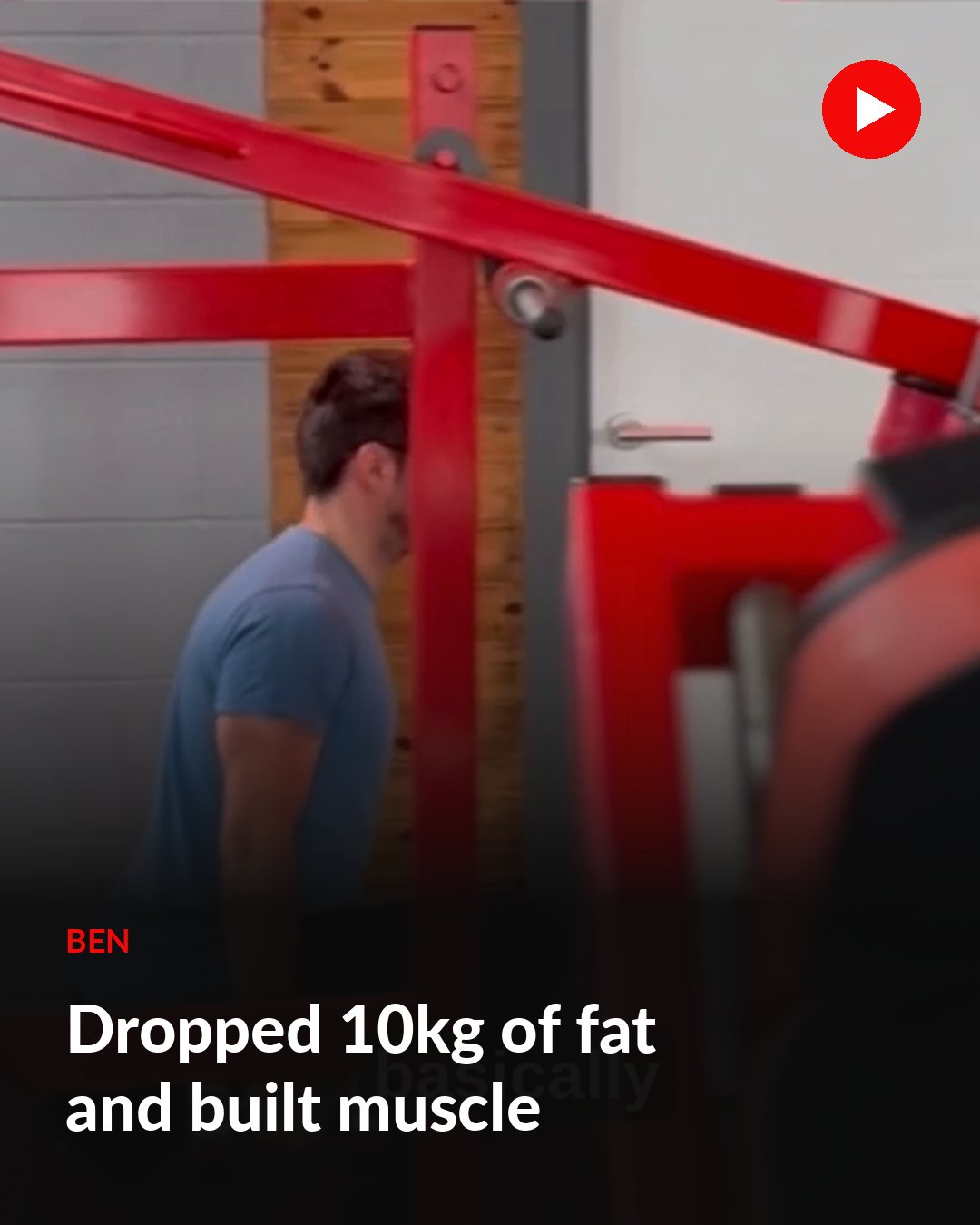 Ben: Dropped 10kg of fat and built muscle